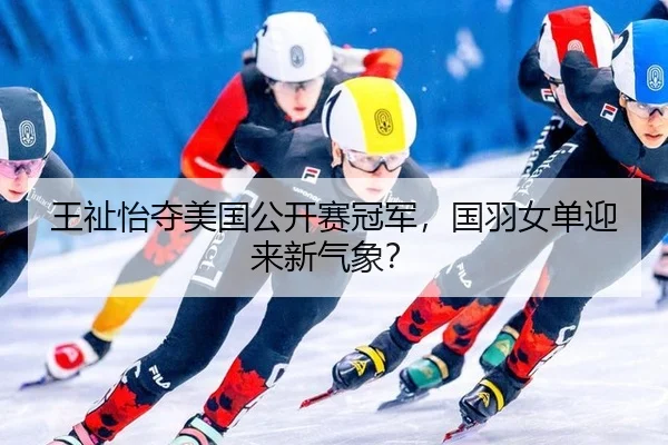 王祉怡夺美国公开赛冠军，国羽女单迎来新气象？
